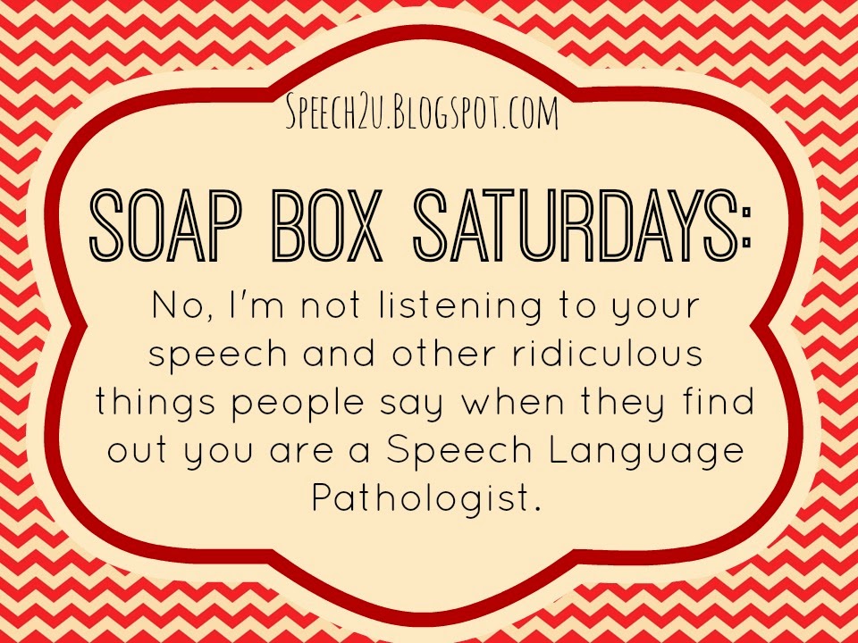 Soapbox Saturday: No, I’m not assessing your speech and other ridiculous things people say when you are a Speech Language Pathologist